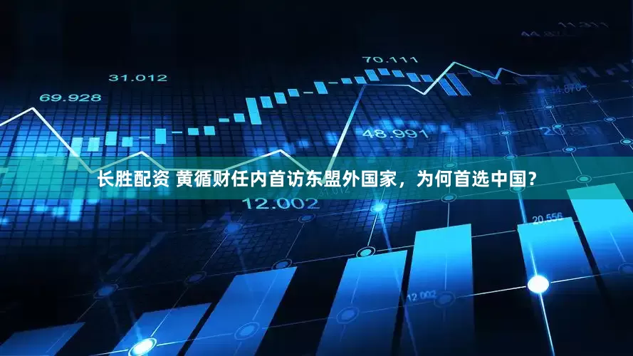 长胜配资 黄循财任内首访东盟外国家，为何首选中国？