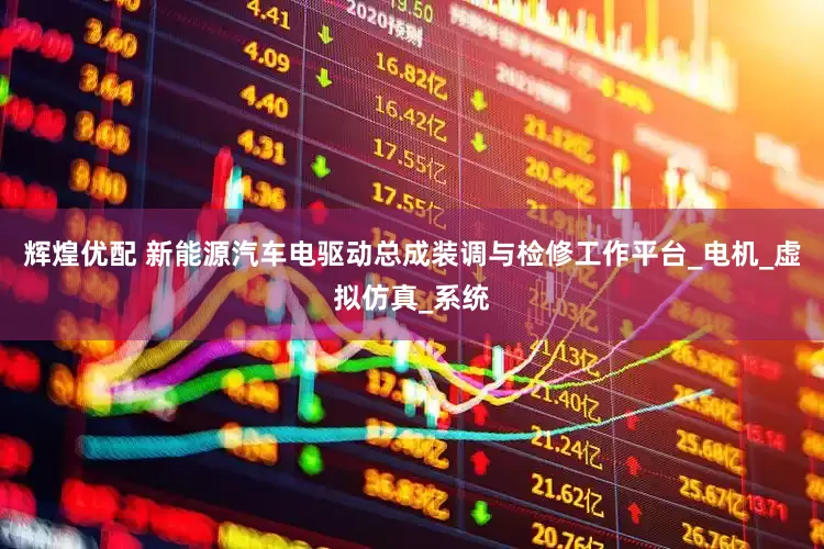 辉煌优配 新能源汽车电驱动总成装调与检修工作平台_电机_虚拟仿真_系统
