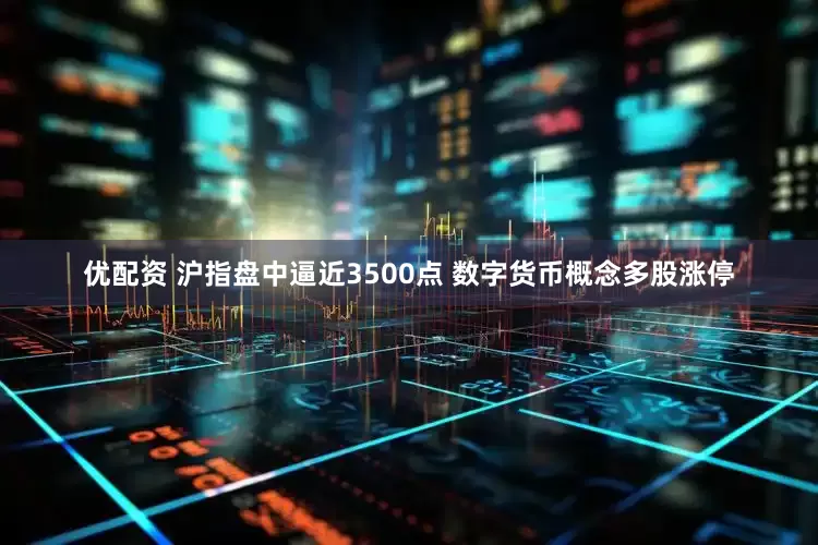 优配资 沪指盘中逼近3500点 数字货币概念多股涨停