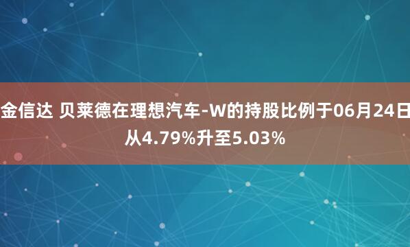 金信达 贝莱德在理想汽车-W的持股比例于06月24日从4.79%升至5.03%
