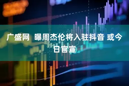 广盛网  曝周杰伦将入驻抖音 或今日官宣