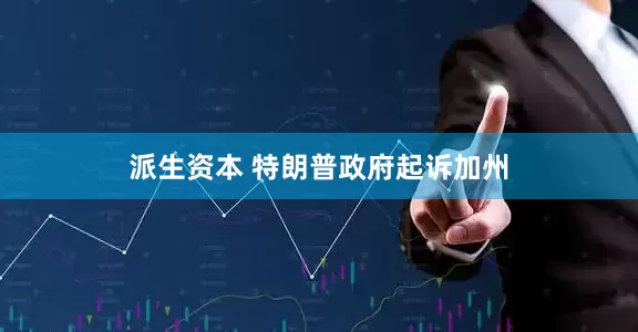 派生资本 特朗普政府起诉加州