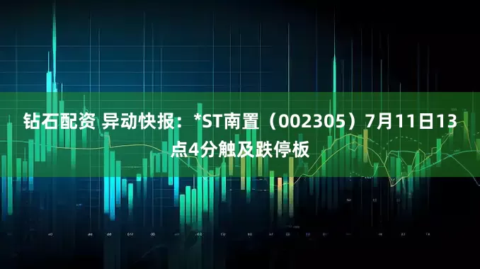 钻石配资 异动快报：*ST南置（002305）7月11日13点4分触及跌停板