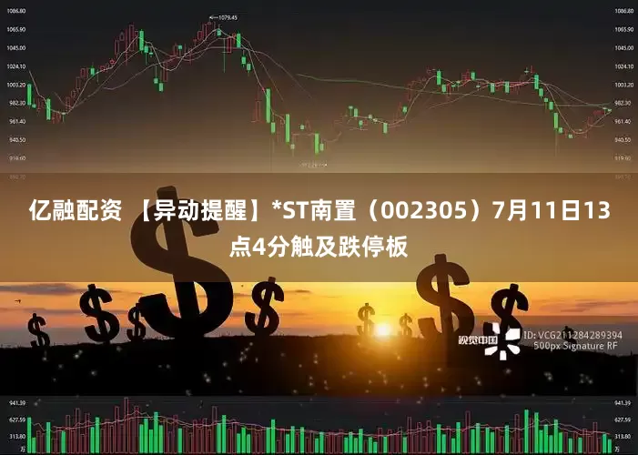 亿融配资 【异动提醒】*ST南置（002305）7月11日13点4分触及跌停板