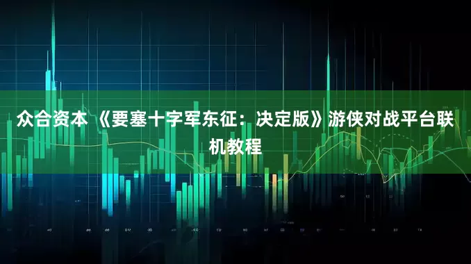 众合资本 《要塞十字军东征：决定版》游侠对战平台联机教程