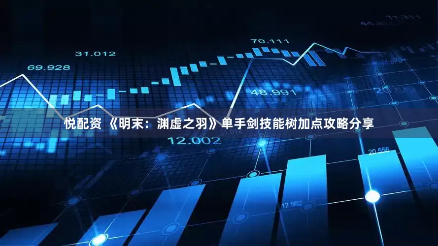 悦配资 《明末：渊虚之羽》单手剑技能树加点攻略分享