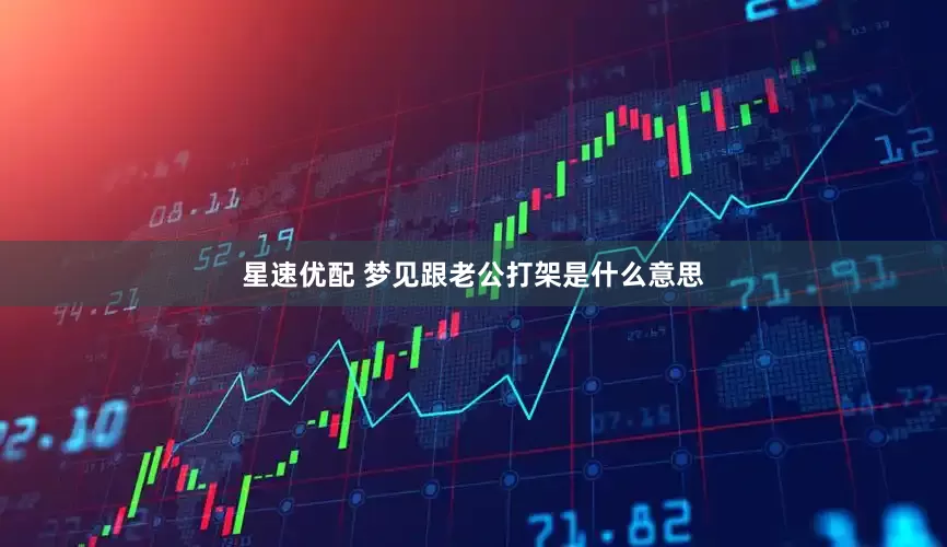 星速优配 梦见跟老公打架是什么意思
