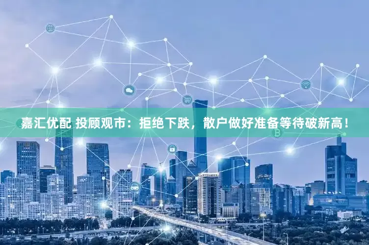 嘉汇优配 投顾观市：拒绝下跌，散户做好准备等待破新高！