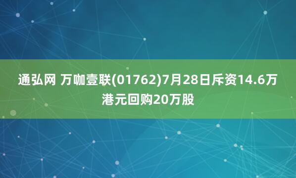 通弘网 万咖壹联(01762)7月28日斥资14.6万港元回购20万股