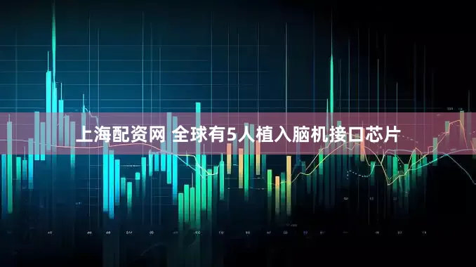 上海配资网 全球有5人植入脑机接口芯片