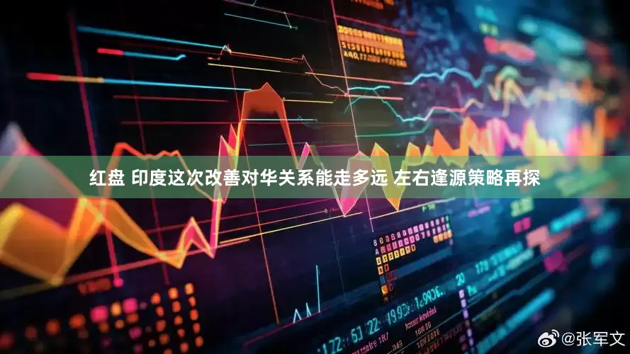 红盘 印度这次改善对华关系能走多远 左右逢源策略再探