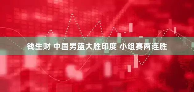 钱生财 中国男篮大胜印度 小组赛两连胜