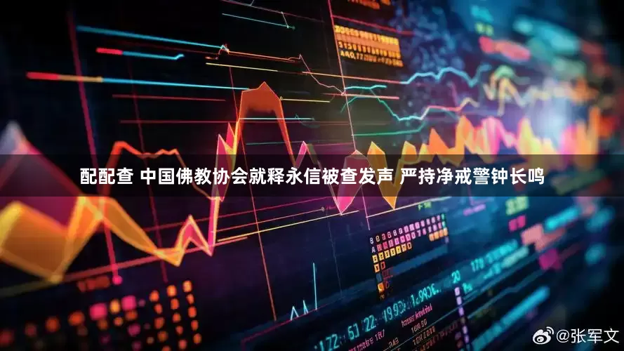 配配查 中国佛教协会就释永信被查发声 严持净戒警钟长鸣