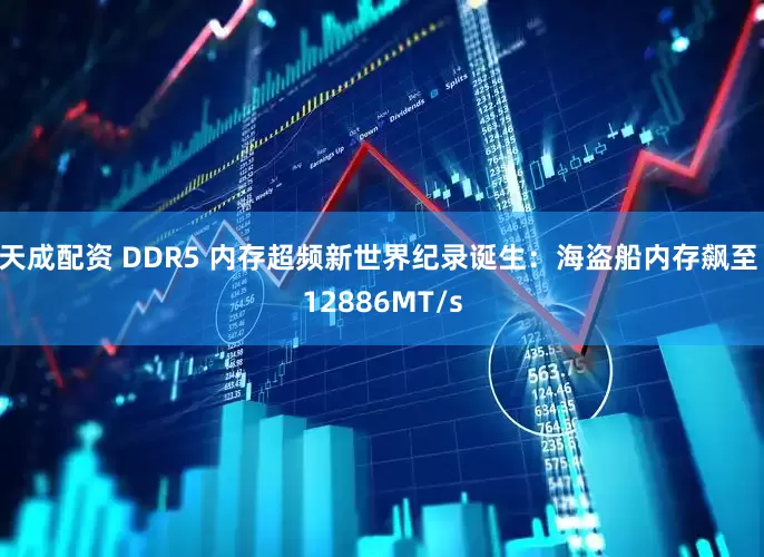 天成配资 DDR5 内存超频新世界纪录诞生：海盗船内存飙至 12886MT/s