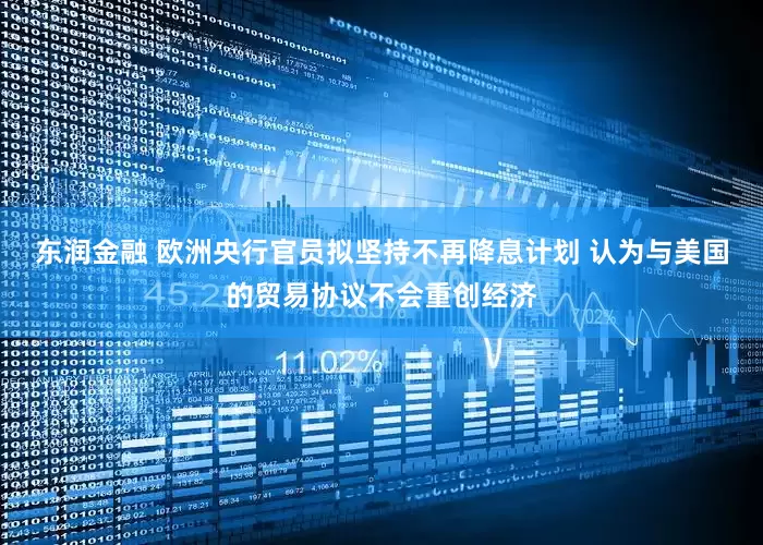 东润金融 欧洲央行官员拟坚持不再降息计划 认为与美国的贸易协议不会重创经济