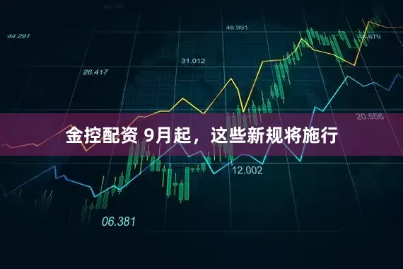 金控配资 9月起，这些新规将施行