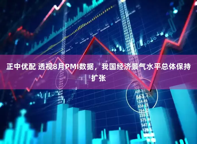 正中优配 透视8月PMI数据，我国经济景气水平总体保持扩张