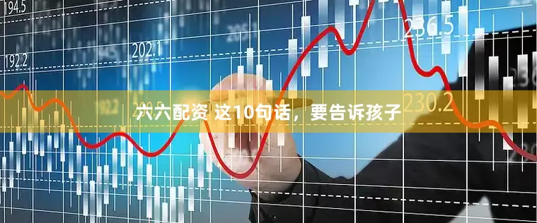 六六配资 这10句话，要告诉孩子