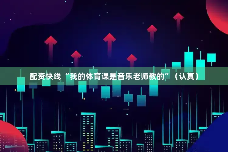 配资快线 “我的体育课是音乐老师教的”（认真）