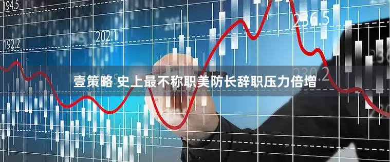 壹策略 史上最不称职美防长辞职压力倍增