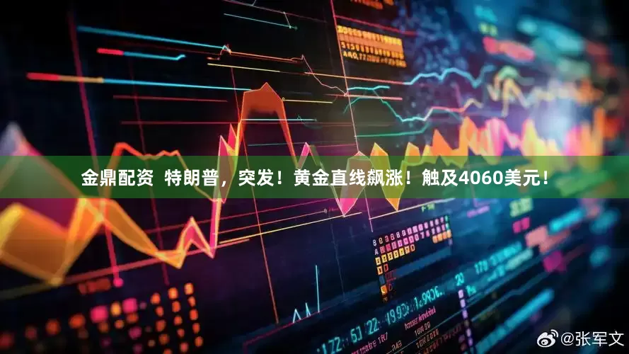 金鼎配资  特朗普，突发！黄金直线飙涨！触及4060美元！
