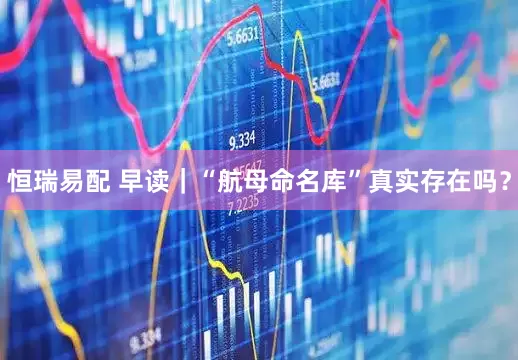 恒瑞易配 早读｜“航母命名库”真实存在吗？