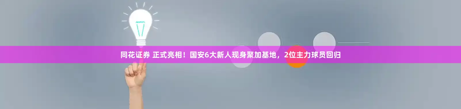 同花证券 正式亮相！国安6大新人现身聚加基地，2位主力球员回归