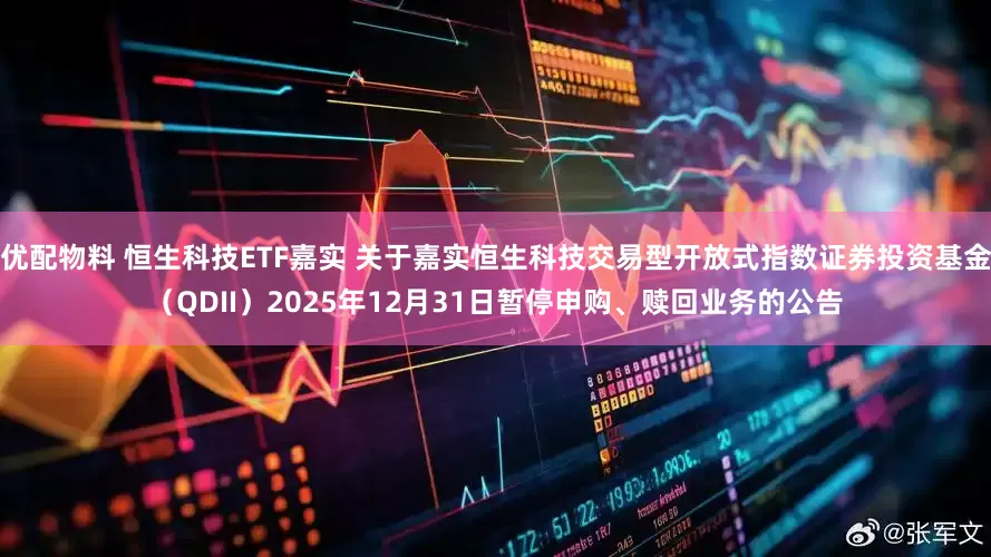 优配物料 恒生科技ETF嘉实 关于嘉实恒生科技交易型开放式指数证券投资基金（QDII）2025年12月31日暂停申购、赎回业务的公告