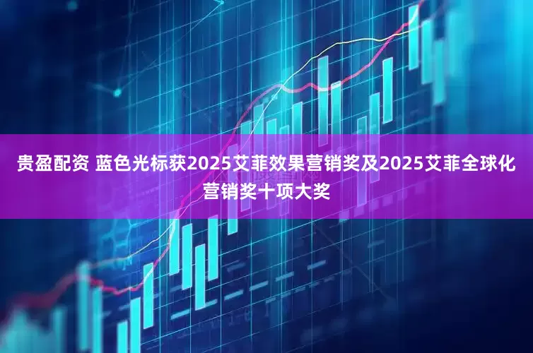 贵盈配资 蓝色光标获2025艾菲效果营销奖及2025艾菲全球化营销奖十项大奖