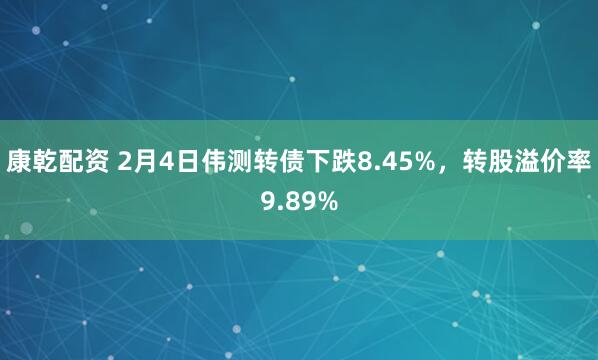 康乾配资 2月4日伟测转债下跌8.45%，转股溢价率9.89%